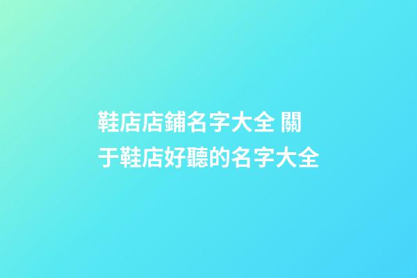 鞋店店鋪名字大全 關于鞋店好聽的名字大全-第1張-店鋪起名-玄機派